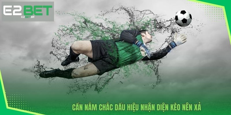 Xả Kèo Là Gì? Cách Vận Dụng Hiệu Quả Tại Nhà Cái E2BET 4 Cần nắm chắc dấu hiệu nhận diện kèo nên xả