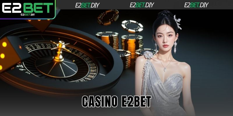 Casino E2BET – Đỉnh Cao Giải Trí Trực Tuyến Đẳng Cấp 1 Casino E2BET
