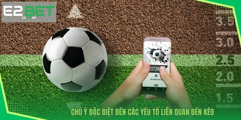 Chú ý đặc biệt đến các yếu tố liên quan đến kèo 