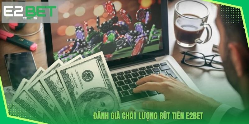 Rút Tiền E2BET – Nhận Thưởng Minh Bạch Và Siêu Tốc 2 Đánh giá chất lượng rút tiền E2BET