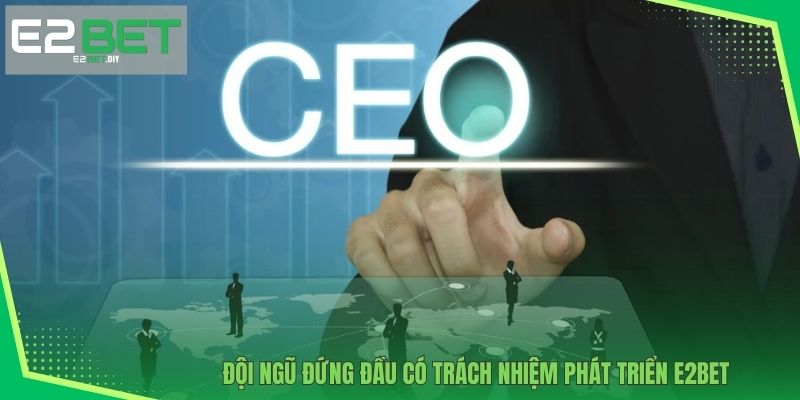 CEO & Founder – Những Người Kiến Tạo Đế Chế Giải Trí E2BET 3 Đội ngũ đứng đầu có trách nhiệm phát triển E2BET