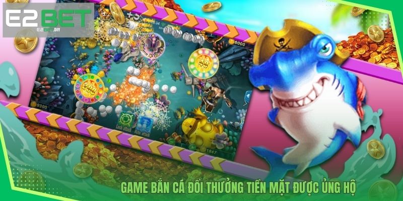 Game bắn cá đổi thưởng tiền mặt được ủng hộ 