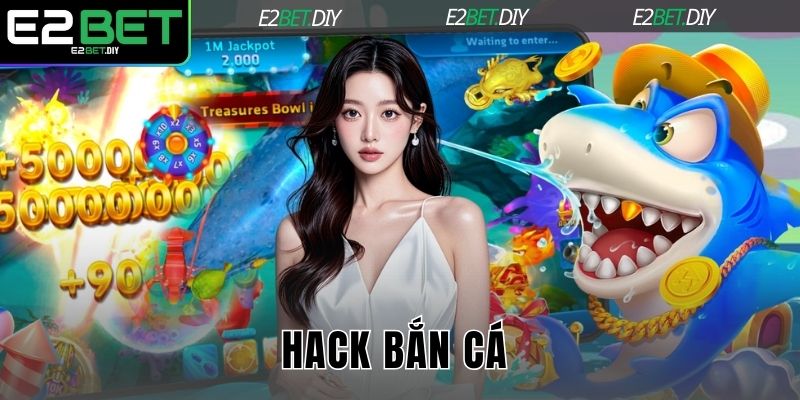 Hack Bắn Cá – Sự Thật Về Các Công Cụ Can Thiệp Game Tại E2BET 1 Hack bắn cá