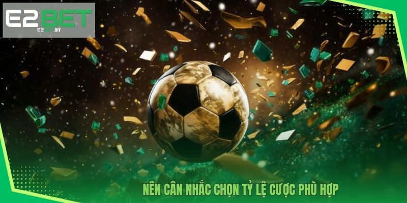 Nên cân nhắc chọn tỷ lệ cược phù hợp 