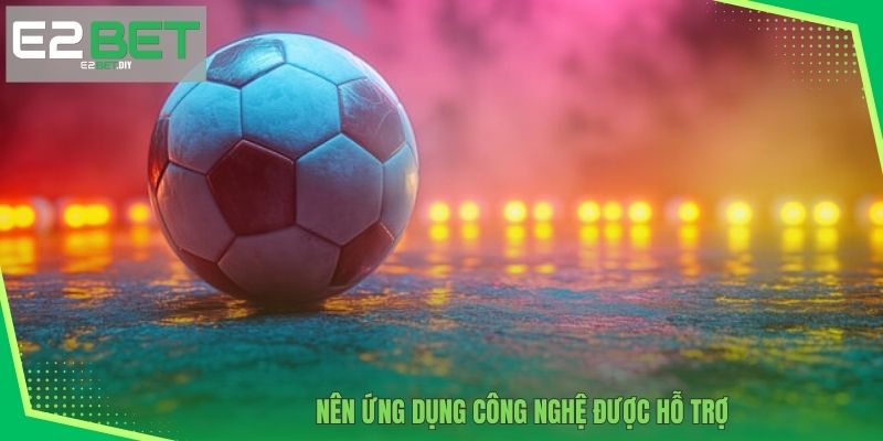 Nên ứng dụng công nghệ được hỗ trợ 