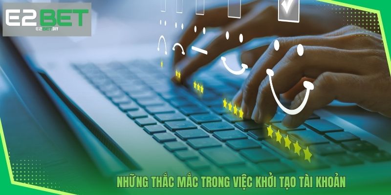 Đăng Ký E2BET – Khởi Đầu Hành Trình Giải Trí Đỉnh Cao 4 Những thắc mắc trong việc khởi tạo tài khoản