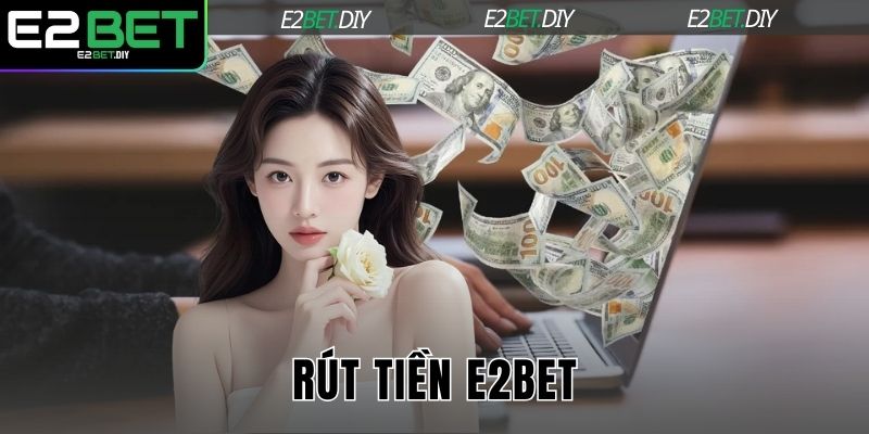 Rút Tiền E2BET – Nhận Thưởng Minh Bạch Và Siêu Tốc 1 Rút tiền E2BET