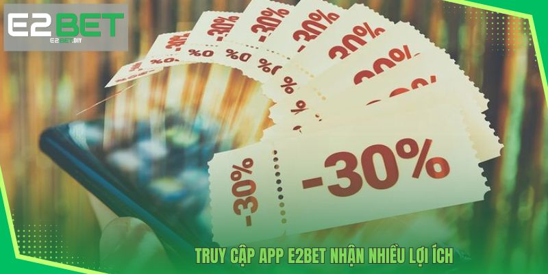 E2BET 22 Truy cập app E2BET nhận nhiều lợi ích