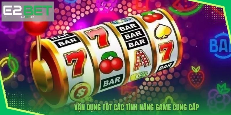 Vận dụng tốt các tính năng game cung cấp 